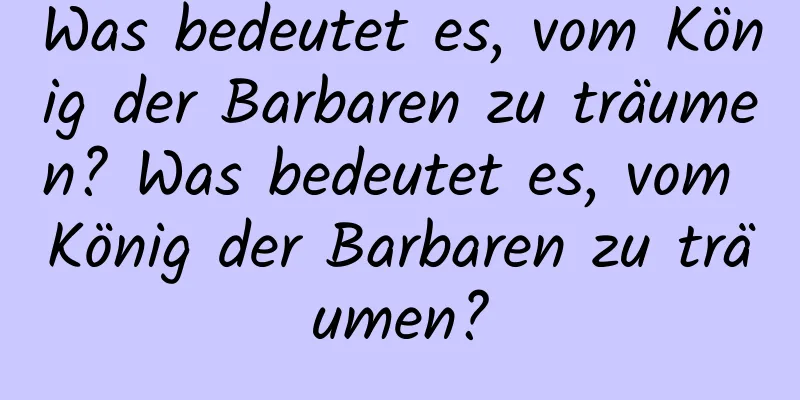 Was bedeutet es, vom König der Barbaren zu träumen? Was bedeutet es, vom König der Barbaren zu träumen?