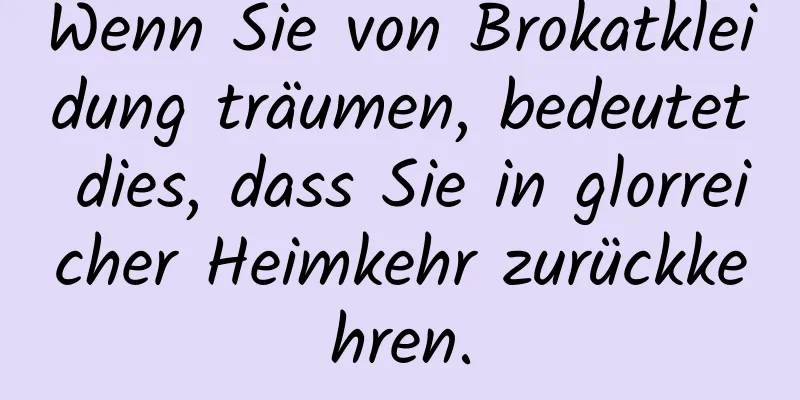 Wenn Sie von Brokatkleidung träumen, bedeutet dies, dass Sie in glorreicher Heimkehr zurückkehren.