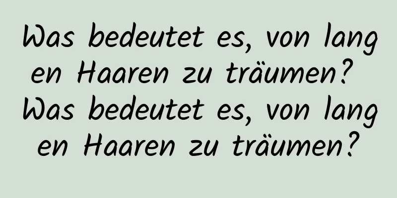 Was bedeutet es, von langen Haaren zu träumen? Was bedeutet es, von langen Haaren zu träumen?