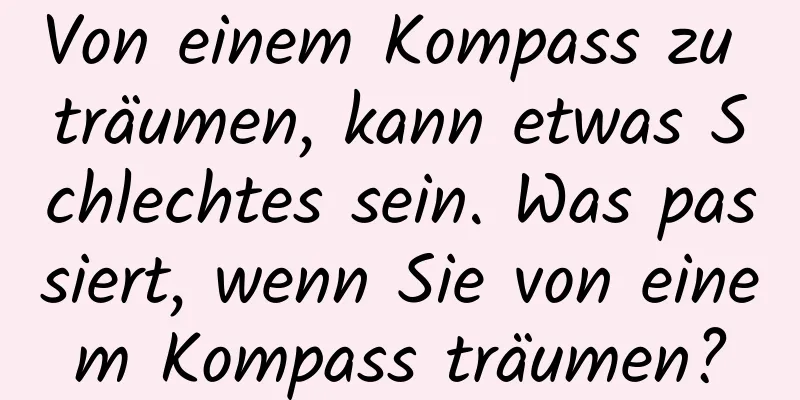 Von einem Kompass zu träumen, kann etwas Schlechtes sein. Was passiert, wenn Sie von einem Kompass träumen?