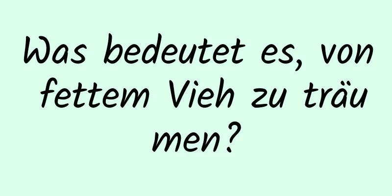 Was bedeutet es, von fettem Vieh zu träumen?