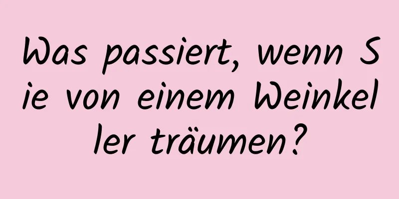 Was passiert, wenn Sie von einem Weinkeller träumen?