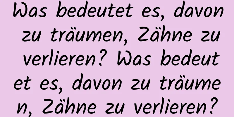 Was bedeutet es, davon zu träumen, Zähne zu verlieren? Was bedeutet es, davon zu träumen, Zähne zu verlieren?