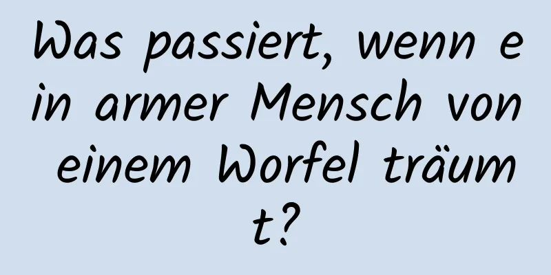 Was passiert, wenn ein armer Mensch von einem Worfel träumt?