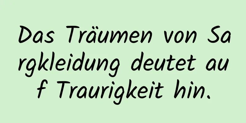 Das Träumen von Sargkleidung deutet auf Traurigkeit hin.