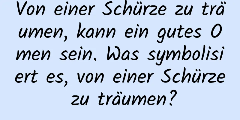 Von einer Schürze zu träumen, kann ein gutes Omen sein. Was symbolisiert es, von einer Schürze zu träumen?