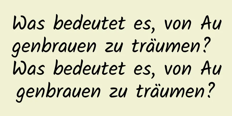 Was bedeutet es, von Augenbrauen zu träumen? Was bedeutet es, von Augenbrauen zu träumen?