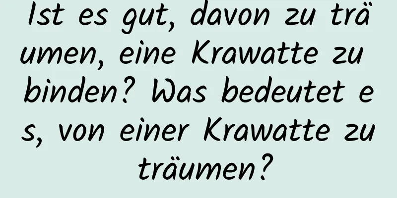 Ist es gut, davon zu träumen, eine Krawatte zu binden? Was bedeutet es, von einer Krawatte zu träumen?