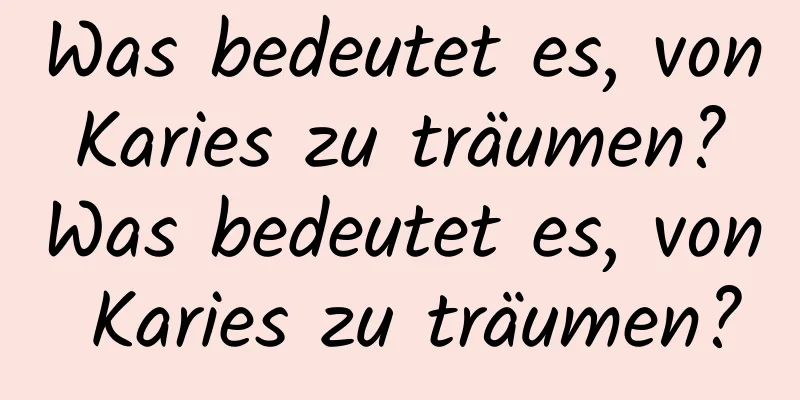 Was bedeutet es, von Karies zu träumen? Was bedeutet es, von Karies zu träumen?