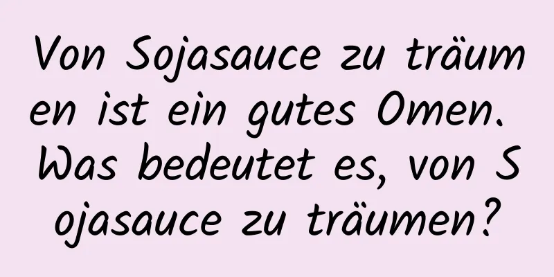 Von Sojasauce zu träumen ist ein gutes Omen. Was bedeutet es, von Sojasauce zu träumen?