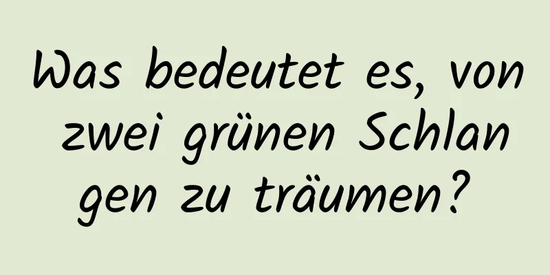 Was bedeutet es, von zwei grünen Schlangen zu träumen?