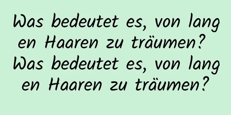 Was bedeutet es, von langen Haaren zu träumen? Was bedeutet es, von langen Haaren zu träumen?