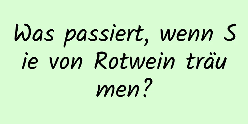 Was passiert, wenn Sie von Rotwein träumen?