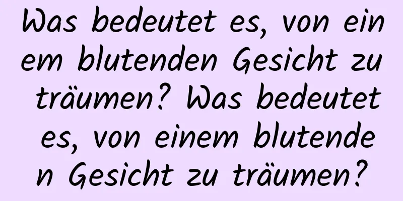 Was bedeutet es, von einem blutenden Gesicht zu träumen? Was bedeutet es, von einem blutenden Gesicht zu träumen?