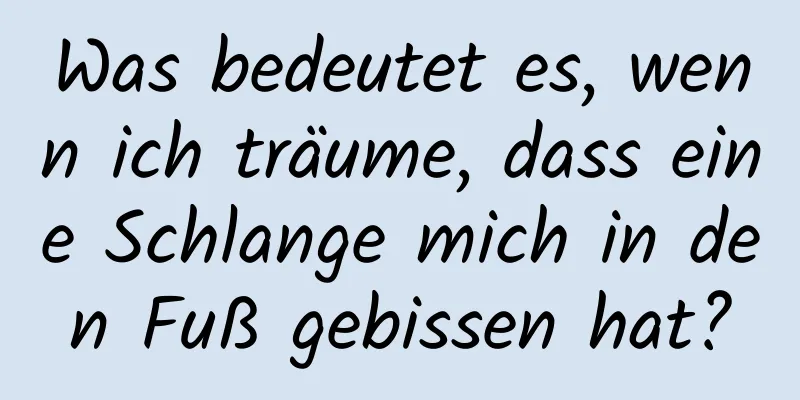 Was bedeutet es, wenn ich träume, dass eine Schlange mich in den Fuß gebissen hat?