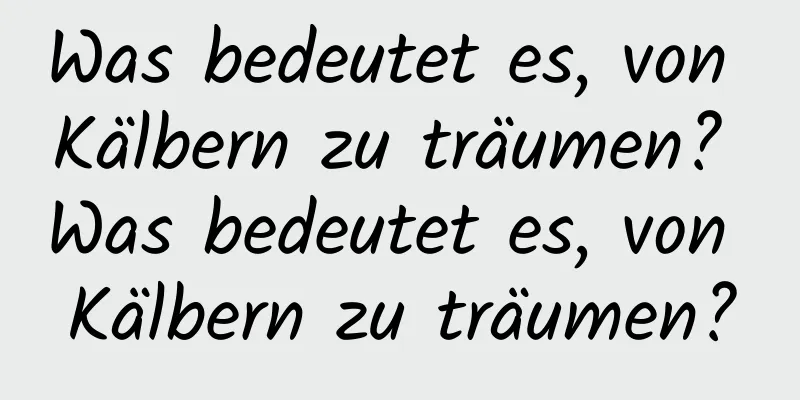 Was bedeutet es, von Kälbern zu träumen? Was bedeutet es, von Kälbern zu träumen?