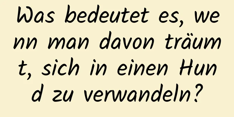 Was bedeutet es, wenn man davon träumt, sich in einen Hund zu verwandeln?