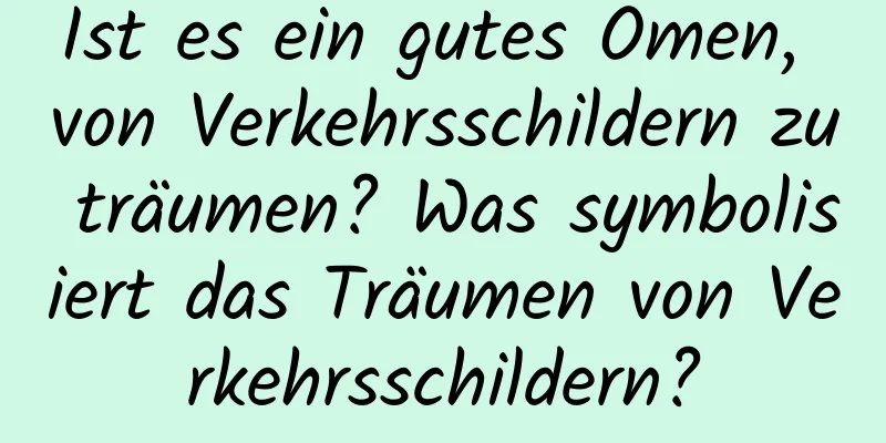 Ist es ein gutes Omen, von Verkehrsschildern zu träumen? Was symbolisiert das Träumen von Verkehrsschildern?