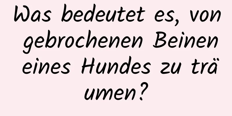 Was bedeutet es, von gebrochenen Beinen eines Hundes zu träumen?