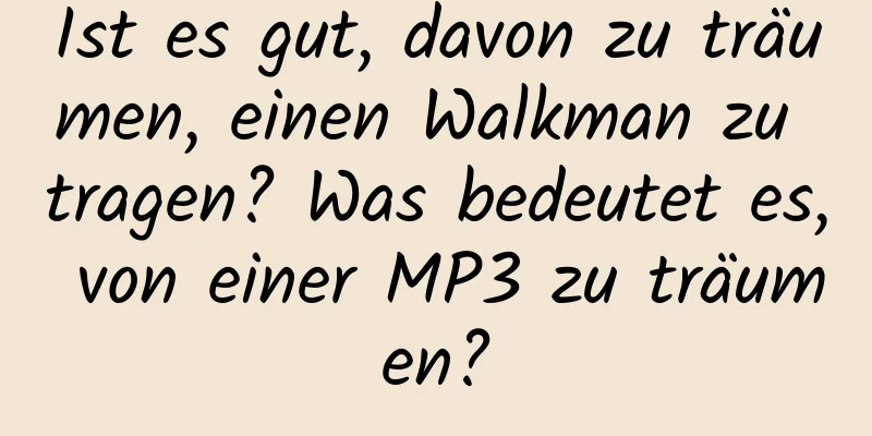 Ist es gut, davon zu träumen, einen Walkman zu tragen? Was bedeutet es, von einer MP3 zu träumen?