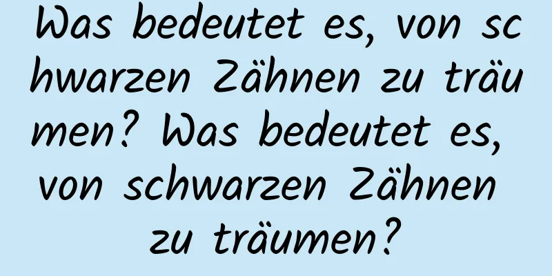 Was bedeutet es, von schwarzen Zähnen zu träumen? Was bedeutet es, von schwarzen Zähnen zu träumen?