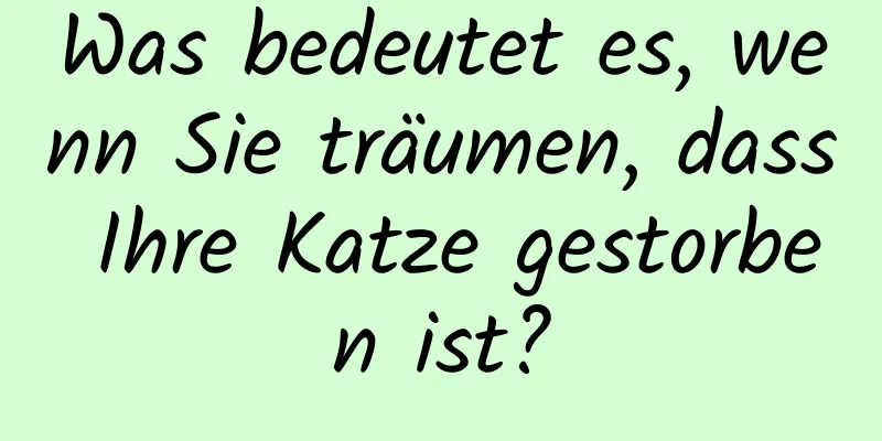 Was bedeutet es, wenn Sie träumen, dass Ihre Katze gestorben ist?