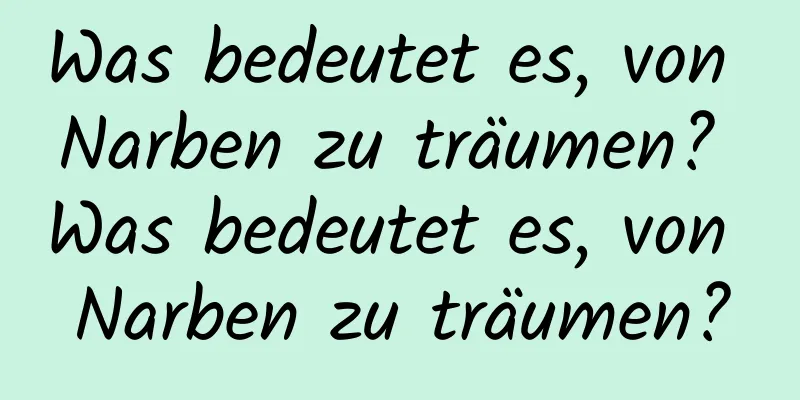 Was bedeutet es, von Narben zu träumen? Was bedeutet es, von Narben zu träumen?