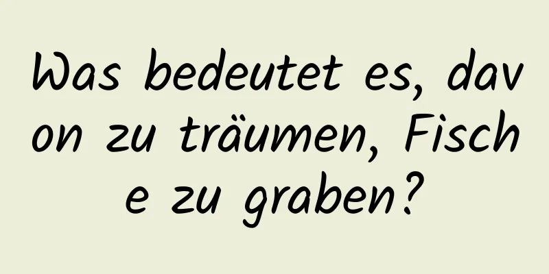 Was bedeutet es, davon zu träumen, Fische zu graben?