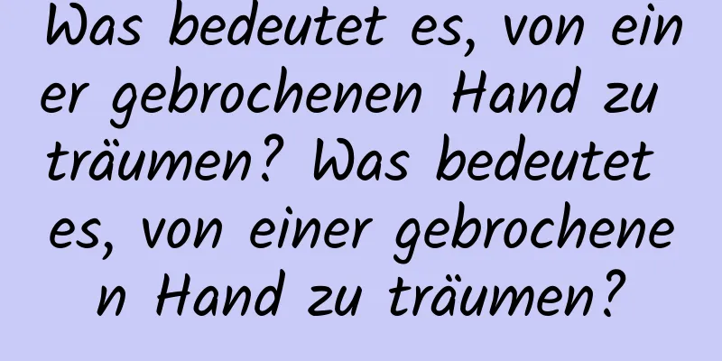 Was bedeutet es, von einer gebrochenen Hand zu träumen? Was bedeutet es, von einer gebrochenen Hand zu träumen?