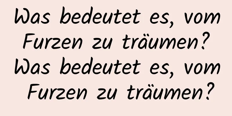 Was bedeutet es, vom Furzen zu träumen? Was bedeutet es, vom Furzen zu träumen?