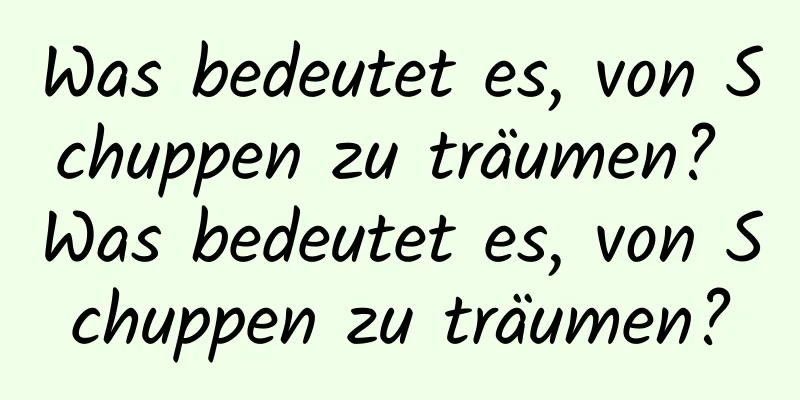 Was bedeutet es, von Schuppen zu träumen? Was bedeutet es, von Schuppen zu träumen?