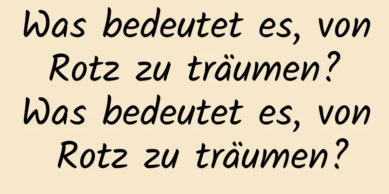 Was bedeutet es, von Rotz zu träumen? Was bedeutet es, von Rotz zu träumen?