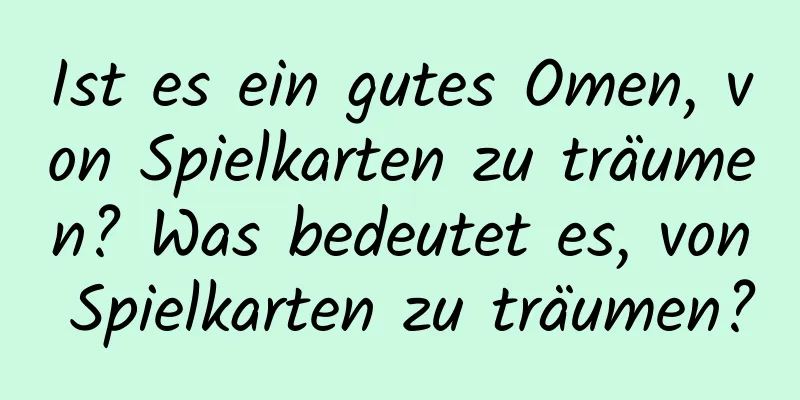 Ist es ein gutes Omen, von Spielkarten zu träumen? Was bedeutet es, von Spielkarten zu träumen?