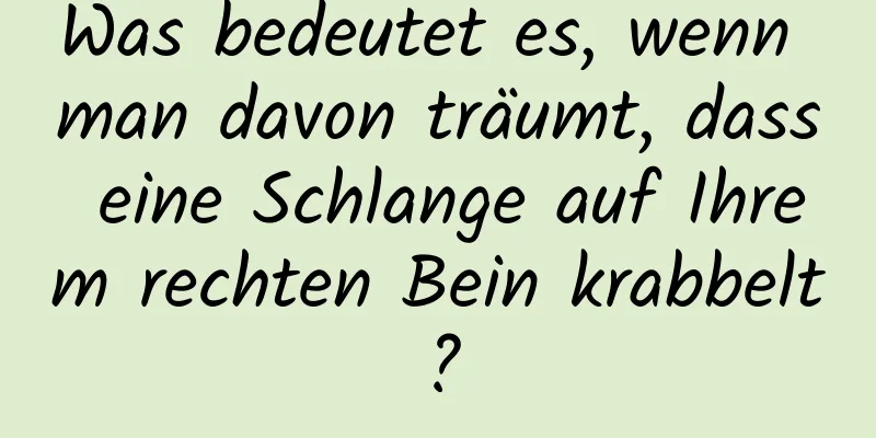 Was bedeutet es, wenn man davon träumt, dass eine Schlange auf Ihrem rechten Bein krabbelt?