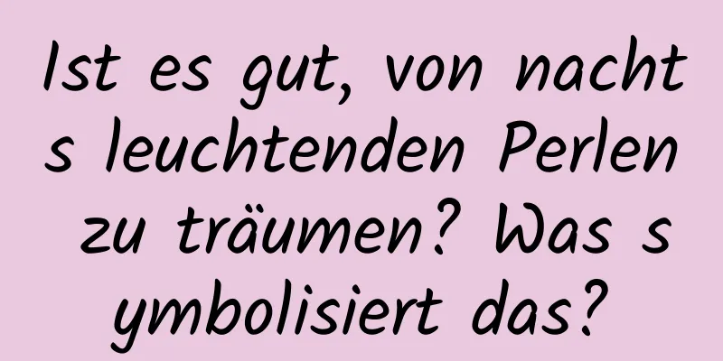 Ist es gut, von nachts leuchtenden Perlen zu träumen? Was symbolisiert das?