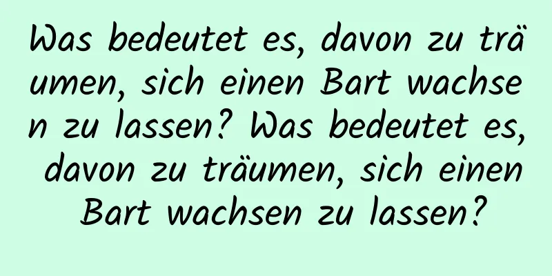 Was bedeutet es, davon zu träumen, sich einen Bart wachsen zu lassen? Was bedeutet es, davon zu träumen, sich einen Bart wachsen zu lassen?