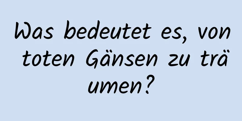 Was bedeutet es, von toten Gänsen zu träumen?