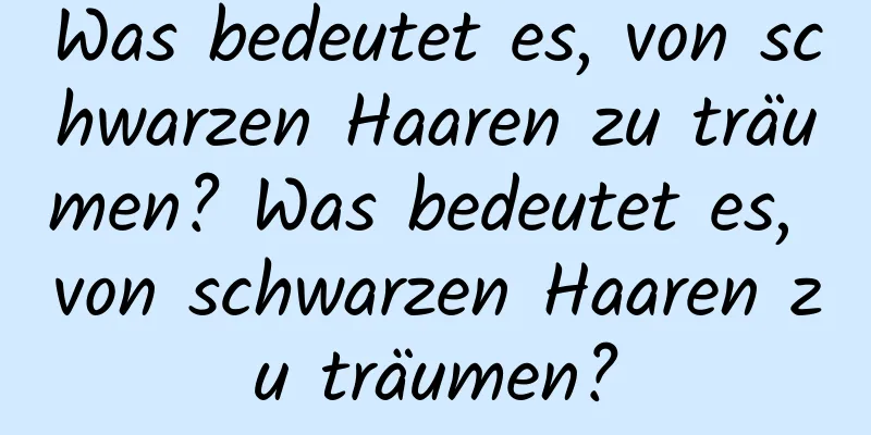 Was bedeutet es, von schwarzen Haaren zu träumen? Was bedeutet es, von schwarzen Haaren zu träumen?