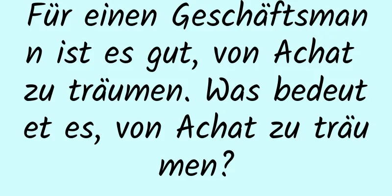 Für einen Geschäftsmann ist es gut, von Achat zu träumen. Was bedeutet es, von Achat zu träumen?