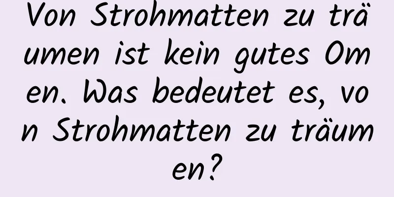 Von Strohmatten zu träumen ist kein gutes Omen. Was bedeutet es, von Strohmatten zu träumen?