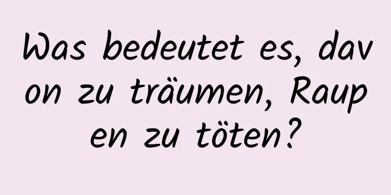 Was bedeutet es, davon zu träumen, Raupen zu töten?