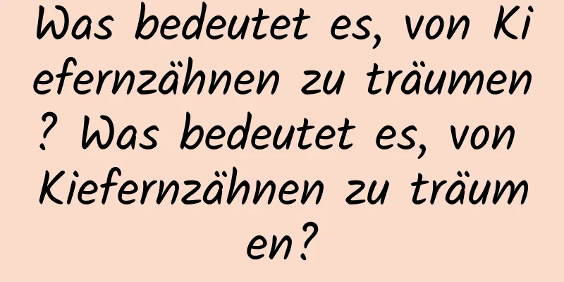 Was bedeutet es, von Kiefernzähnen zu träumen? Was bedeutet es, von Kiefernzähnen zu träumen?