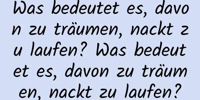 Was bedeutet es, davon zu träumen, nackt zu laufen? Was bedeutet es, davon zu träumen, nackt zu laufen?