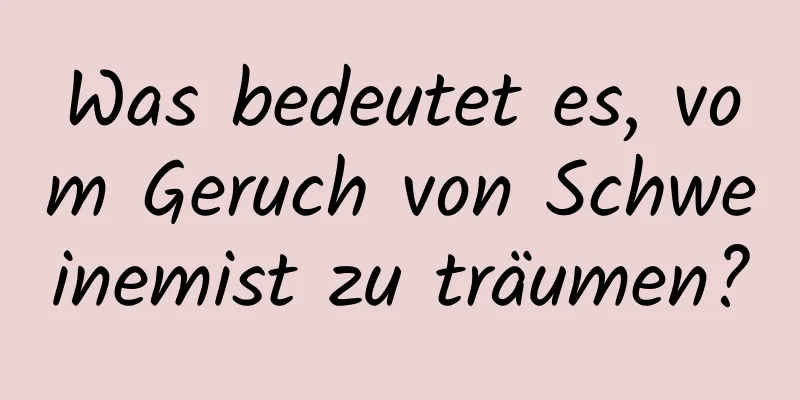 Was bedeutet es, vom Geruch von Schweinemist zu träumen?