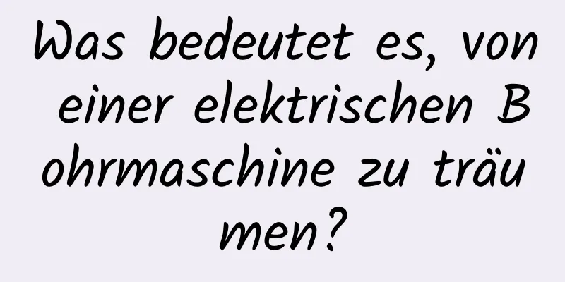 Was bedeutet es, von einer elektrischen Bohrmaschine zu träumen?