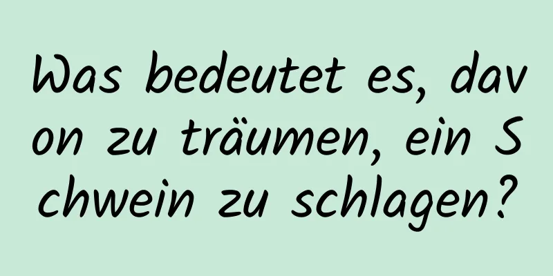 Was bedeutet es, davon zu träumen, ein Schwein zu schlagen?