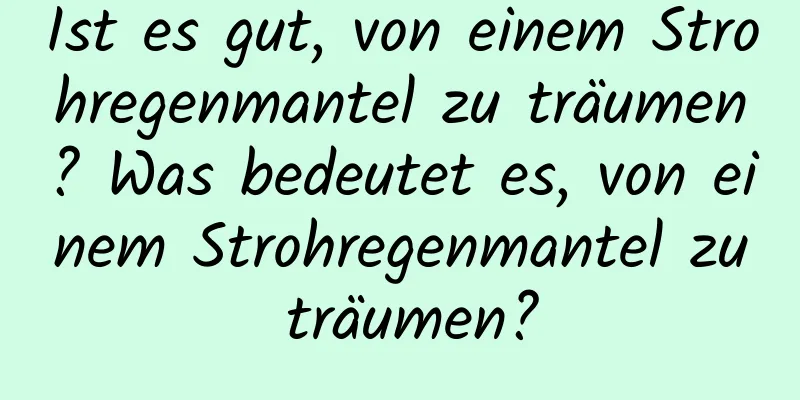 Ist es gut, von einem Strohregenmantel zu träumen? Was bedeutet es, von einem Strohregenmantel zu träumen?