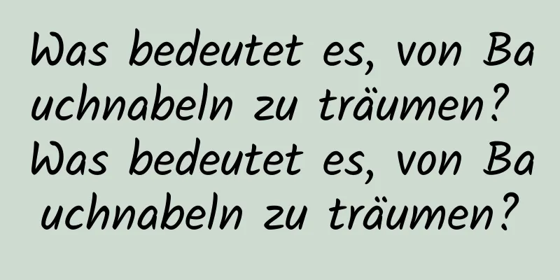 Was bedeutet es, von Bauchnabeln zu träumen? Was bedeutet es, von Bauchnabeln zu träumen?