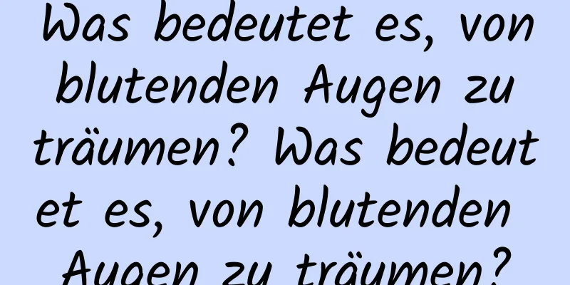 Was bedeutet es, von blutenden Augen zu träumen? Was bedeutet es, von blutenden Augen zu träumen?