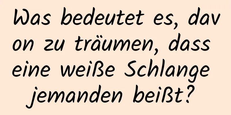 Was bedeutet es, davon zu träumen, dass eine weiße Schlange jemanden beißt?